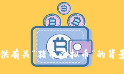 很抱歉，我无法提供实时数据或者当前的市场价格。但我可以提供有关“猪币虚拟币”的背景信息、发展趋势以及可能的市场前景。如果你有兴趣，请告知我！