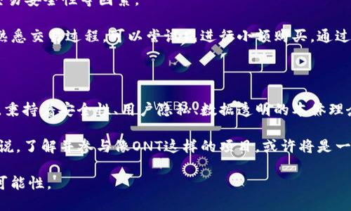 虚拟币ONT是什么币？

虚拟币领域日新月异，各种数字货币层出不穷。今天，我们要具体了解的就是一种名为ONT的虚拟币，它是怎样一种数字资产，代表了什么样的项目，又在未来的发展中扮演着怎样的角色。虚拟币的快速发展，让不少人感到既兴奋又迷茫，甚至有些人在投资之前不知道该如何选择合适的币种。我们将通过对ONT币的详细解析，帮助大家更好地理解这一虚拟币的本质与未来趋势。

ONT的基本概念与来源

ONT是“Ontology”的缩写，中文名称为本体，是一个由本体团队于2018年推出的公有链项目。ONT的设计初衷是为了满足当今数字资产和身份的需求，并实现区块链技术的互操作性。它希望通过提供一种可靠的身份验证、数据交换及价值传递的技术框架，来构建一个去中心化的数字生态系统。

在了解ONT之前，我们有必要了解一下它的背景。本体项目的发起者是中国的一家公司，致力于为促进区块链行业的发展而努力。本体团队认为，未来的网络不仅仅是为了数字货币的交易，而是需要为各种包括社交、商业等多方面的应用提供支持。通过本体，用户可以在一个透明、安全的环境中共享数据，实现信息的互联互通。

ONT的技术特点

本体的架构和技术指标在业内颇具前瞻性。它不仅可以支持大规模并发交易，还能实现智能合约。通俗来讲，ONT凭借其强大的技术优势在以下几个方面展现出与其他虚拟币的不同之处：

ul
    listrong去中心化身份技术（DID）：/strong DIDs使得用户可以拥有自己的数字身份，并且能够把自己的数据控制在自己手中。这一特性特别适用于需要身份验证的场合，如金融服务和社交平台。/li
    listrong数据交换与共享： /strong 本体通过分布式技术，允许不同的生态系统和平台之间进行数据交换。这种数据互操作性使得各种信息可以方便地进行交换，大大提升了网络的效率。/li
    listrong兼容性： /strong 本体具备高可扩展性，它不仅能够与现有区块链进行互联互通，还可以与传统系统无缝集成。这一优势可以说在未来的区块链发展中万分重要，特别是在各个行业的成熟应用中。/li
/ul

ONT的应用场景

正如前面提到的，ONT的目标是构建一个多元化的去中心化生态系统。其应用场景十分广泛，包括但不限于以下几个领域：

ul
    listrong金融服务： /strong 融资、贷款等金融产品的身份验证和风险管理，能够通过本体的系统实现更高的效率及低成本。/li
    listrong供应链管理： /strong 本体可以帮助企业在供应链中进行透明透明的数据共享，从而减少欺诈行为及增强数据完整性。/li
    listrong社交网络： /strong 在社交平台上，通过DID技术，用户能够保护自己的隐私，同时还可以放心地分享自己的数据。/li
    listrong物联网： /strong 在物联网的应用中，本体为设备提供身份验证与数据交换服务，确保数据传输的安全性。/li
/ul

ONT的未来发展趋势

展望未来，ONT在虚拟币和区块链行业中的发展趋势充满潜力。随着越来越多的企业和用户意识到去中心化身份和数据安全的重要性，ONT迎来了良好的发展时机。以下是我们认为ONT在未来可能会发展的几个方向：

ul
    listrong行业应用的深入： /strong 随着区块链技术的普及，ONT有望深入到更多传统行业，推动其改革和转型。/li
    listrong生态系统的扩展： /strong 本体可能会通过合作与自主创造，构建更广泛的生态系统，包括开发者、企业用户，以及最终用户，形成移动支付、智能合约等多阐释性的场景。/li
    listrong全球化的实践： /strong 未来，ONT可能会走出国门，与国际市场接轨，引入海外资源，形成全球化的身份与数据解决方案。/li
/ul

可能的相关问题

h41. ONT与其他虚拟币的区别是什么？/h4

提到虚拟币，大家可能会想到比特币、以太坊等著名项目。那么，ONT与这些币种有什么区别呢？经过深入的分析，我们发现，ONT主要是在身份管理与数据互操作性上有着独特的优势。

首先，ONT 更专注于去中心化身份的构建，这一点在很多币种中是比较少见的。虽然其他很多币种也在尝试提供智能合约和区块链应用开发，但本体在用户隐私和数据控制方面的技术独到，给用户带来了更好的体验。

其次，随着数字资产的增多，传统金融系统面临着移动化、社交化的挑战。ONT提供多元化的解决方案，特别是在隐私保护和信息互通方面，在监管也将显著增强的时代，本体的技术优势无疑会为其未来的增长提供支持。 

h42. 如何参与ONT的投资或交易？/h4

对许多想要参与ONT的投资者来说，了解如何进行ONT的交易至关重要。市场不断变化，以致于投资的方式也产生了很多新的选择。

首先，你需要选择一个支持ONT的交易所。现如今，几乎所有主流的数字货币交易所均支持ONT的交易，比如币安、火币、OKEx等。在选择交易所时，要充分考虑其口碑、交易安全性等因素。

其次，投资者在进行任何交易之前，建议先进行足够的市场调研。了解当前市场对ONT的评价，技术发展的趋势，以及社区的信任度等，都是必不可少的步骤。如果不太熟悉交易过程，可以尝试先进行小额购买，通过实践进一步掌握虚拟币的交易。

总结

通过上述各方面的介绍，我们可以看到，ONT作为一种新兴的虚拟货币，其背后有着强大的技术支持与良好的市场前景。虽然数字货币市场变幻莫测，但我们真心相信，秉持着安全性、用户隐私、数据透明的本体理念将在未来得到更好的应用。

与此同时，作为普通用户，要对虚拟币保持一定的警惕，谨慎选择。在投资之前，一定要搞清楚自己的需求与目标，不要被短期的波动所迷惑。而对于更具前瞻性的人来说，了解并参与像ONT这样的项目，或许将是一个探索未来数字经济的有趣旅程。 

总体来看，ONT无疑是虚拟币市场中值得关注的重要项目之一。期待未来随着技术的不断进步、社区的发展，ONT能在区块链领域中继续发光发热，带来更多的机会与可能性。