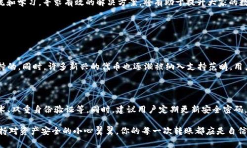 在使用TPWallet进行转账时，出现“转账0元”这个问题相对较为常见。以下是一些可能的原因与解决方案，供用户参考。

1. 用户操作错误

很多时候，用户在使用TPWallet转账时，可能因为操作不当导致转账金额显示为0元。这种情况通常发生在输入金额时，用户未能正确输入想要转账的金额，或者错误地选择了零元。建议用户在进行转账前，多次检查输入的金额是否正确，确保填写规范。

2. 钱包余额不足

如果用户的TPWallet钱包余额为0或者不足以支持转账，系统可能会提示转账0元。这是因为系统在确认转账前，会对用户的余额进行核算。如果余额不足，系统会默认无法进行有效的转账，进而提示为“转账0元”。这一情况，用户需要主动检查自己的钱包余额是否满足转账需求。

3. 网络或系统故障

偶尔可能会因为网络问题或者TPWallet系统的故障导致转账金额显示异常，例如转账0元。此时，用户可以尝试刷新页面或重新登录账户，看看是否能够恢复正常。如果问题依旧存在，可以考虑联系TPWallet的客户支持，寻求帮助解决问题。

4. 项目或资产已下架

在TPWallet中，有些特定的数字资产可能在一段时间后因为各种原因被下架。如果用户尝试进行转账的资产已经不在交易所支持的范围内，那么系统在处理转账请求时可能会显示0元转账的信息。在这种情况下，用户可以检查TPWallet的支持资产列表，以了解最新的资产交易情况和规范。

5. 软件版本问题

如果TPWallet应用程序的版本过旧或存在bug，可能会导致转账功能异常。为了避免这种情况，用户应定期更新应用程序到最新版本，确保拥有最佳的使用体验。

总体来说，出现“转账0元”的提示，并不一定意味着是系统出现了故障，很多时候可能是由于用户操作不当、余额不足或网络问题等。有效地检查和了解这些因素，可以帮助用户更快地解决转账问题。

因此，真心建议各位用户在进行转账操作时，仔细检查输入金额及账户余额，以避免不必要的麻烦和误解。同时，也希望用户能保持耐心，遇到问题及时寻求支持，保护自己的资产安全。 

6. 是否值得选择TPWallet进行交易？

在选择数字钱包时，用户常常面临各种挑战，因此选择合适的平台非常重要。TPWallet作为一个相对知名的数字钱包，其优劣势在用户之间有不同评价。虽然转账0元的问题不太理想，但TPWallet依然倡导用户良好的使用体验，并且有一些特征是值得一提的。

总结

总之，TPWallet用户在转账时遇到“转账0元”的情况需要分析多个方面的因素。保持了解和关注是非常重要的，而使用过程中，多多交流和学习，寻求有效的解决方案，将有助于提升大家的数字资产管理水平。一些情况下错误可能并不在我们，但能多去尝试，了解到问题出现的原因，对于未来的操作和选择会有更大的帮助。 

常见问题解答

问题一：TPWallet支持的资产转账类型有哪些？

TPWallet在不同的交易时段会根据市场情况更新支持的资产类型，通常主流的数字货币如比特币（BTC）、以太坊（ETH）等是被广泛支持的。同时，许多新兴的代币也逐渐被纳入支持范畴。用户可以在官方网站或应用程序内查看最新的资产支持情况，以决定其转账的资产种类。

问题二：TPWallet的安全性如何评估？

数字钱包的安全性是用户最为关心的问题之一。TPWallet为了确保用户资产的安全性，采用多层次的安全防护机制，包括数据加密技术、双重身份验证等。同时，建议用户定期更新安全密码，并避免在公共网络环境下进行交易，从而最大程度上保障个人资产的安全。

总的来说，真心希望每位TPWallet用户都能在安全、便捷的环境下，享受数字资产管理的乐趣。如果有遇到问题，请及时寻求帮助，并保持对资产安全的小心翼翼，你的每一次转账都应是自信满满的。