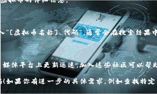 在这里，我无法提供实时的虚拟币代码查询，但我可以告诉你如何找到这些信息。

### 一、使用加密货币交易所

大多数加密货币交易所都提供了虚拟币的代码查询功能。常见的交易所如：

- **Binance**：你可以在其官网或者APP中找到几乎所有流行的虚拟币，搜索时只需输入币名或代码。
- **Coinbase**：提供用户友好的界面，让用户快速找到他们感兴趣的虚拟币及其代码。

### 二、利用加密货币跟踪应用程序

许多专门针对虚拟币的移动应用程序能够实时更新币种信息，例如：

- **CoinMarketCap**：拥有详细的虚拟币数据库，可以按名称或代码进行搜索。
- **CryptoCompare**：同样提供关于各类虚拟币的详细信息。

### 三、使用搜索引擎

在Google或者其他搜索引擎中，可以直接输入“[虚拟币名称] 代码”，通常会在搜索结果中显示相应的信息。

### 四、社交媒体和社区

相关虚拟币的消息在Twitter、Reddit等社交媒体平台上更新迅速，加入这些社区可以帮助你及时了解虚拟币的最新动态和代码信息。

希望这些步骤能帮你找到所需的虚拟币代码！如果你有进一步的具体需求，例如查找特定币种代码，请告诉我。
