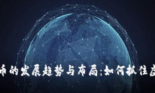 未来数字货币的发展趋势与布局：如何抓住虚拟币的机遇