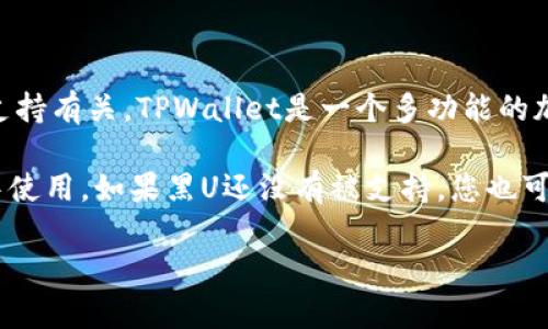 根据目前的信息，黑U（Black U）是一种加密货币。至于它能否进入TPWallet，答案通常与TPWallet对特定加密货币的支持有关。TPWallet是一个多功能的加密货币钱包，支持多种数字资产的存储和管理。然而，不同的加密货币有不同的技术架构，有些可能不被所有钱包支持。

建议您先查看TPWallet的官方支持列表，或者在他们的社区或客户支持渠道上进行询问，确认黑U是否可以在该钱包中使用。如果黑U还没有被支持，您也可以留意未来可能的更新和增加，多数加密项目都会不断跟进新的货币和代币。

如果您需要进一步的信息，请随时询问！
