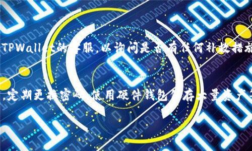 将USDT从TPWallet转回交易所的步骤相对简单，但仍需谨慎操作，以确保资金的安全和顺利完成转账。以下是详细的步骤指导：

第一步：打开TPWallet
首先，您需要在手机上打开TPWallet应用。如果您尚未下载该应用，请在相应的应用商店中搜索“TPWallet”并下载。

第二步：登录您的账户
如同使用其他电子钱包，您需要输入您的账户信息进行登录。如果您还没有账户，则需要进行注册。记得使用强密码并开启双重认证，以增加账户的安全性。

第三步：找到USDT资产
成功登录后，您将看到您的资产列表。在此列表中，找到USDT（Tether）并点击进入，您将在这里看到您的USDT余额以及相关的交易功能选项。

第四步：选择“提现”或“转账”选项
找到与转账相关的选项，通常为“提现”或“转账”。点击该选项以进入转账界面。

第五步：输入交易所的提币地址
此时，您需要输入您要转账的交易所的USDT提币地址。确保准确无误地粘贴或输入地址，任何错误都会导致资金损失。

第六步：选择转账金额
输入您想要转回交易所的USDT数量。建议您在转账前留有足够的手续费，以确保交易能够成功完成。

第七步：确认交易信息
在确认转账之前，请仔细检查所有输入的信息，包括提币地址、转账金额等，确保无误后再进行下一步。

第八步：进行安全验证
为保护您的资金安全，TPWallet通常会要求您进行一些安全验证，比如输入交易密码、短信验证码等，请按照系统提示完成相关验证。

第九步：提交转账申请
在完成所有验证后，您可以提交转账申请。系统会提示您相关的交易费用及预计到账时间。请耐心等待，转账时间可能会因为网络拥堵而有所延迟。

第十步：查看交易状态
您可以在TPWallet的交易记录中查看这笔转账的状态。一旦状态显示为“完成”，恭喜您，您的USDT已经成功转回交易所了！

相关问题

问题1：在转账过程中，如果出现错误该怎么办？
在转账过程中，如果您不小心输入了错误的地址，真心觉得这种情况让人很沮丧，因为一旦资金流向错误的地址，几乎无法追回。如果发生这种情况，建议您尽快联系TPWallet的客服，以询问是否有任何补救措施。务必在未来的操作中多加小心，确保每一步都是准确的。

问题2：如何确保我的USDT资金安全？
为了确保您的USDT资金安全，除了使用TPWallet的安全功能，如双重认证、强密码等，您还应采取一些额外的安全措施。例如，避免在公共Wi-Fi网络下进行大额交易，定期更换密码，使用硬件钱包保存大量资产等。这些措施能有效帮助您降低资金被盗的风险。虽然有点遗憾的是，即使采取了这些措施，依然无法完全避免网络安全威胁，但通过谨慎行事，可以大幅提高安全性。

希望以上的步骤和解答能够帮助您顺利将USDT从TPWallet转回交易所，享受数字货币交易的乐趣！