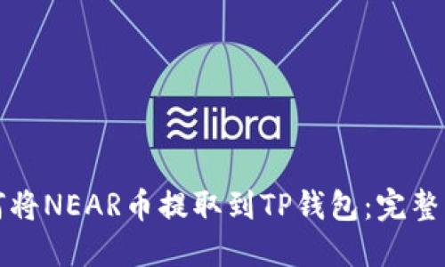 如何将NEAR币提取到TP钱包：完整指南
