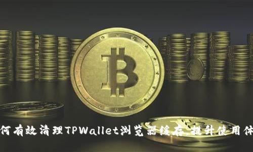 如何有效清理TPWallet浏览器缓存，提升使用体验