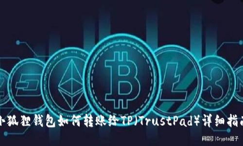 小狐狸钱包如何转账给TP（TrustPad）详细指南