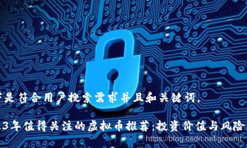 以下是符合用户搜索需求并且和关键词。

2023年值得关注的虚拟币推荐：投资价值与风险分析