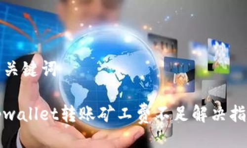 与关键词

tpwallet转账矿工费不足解决指南