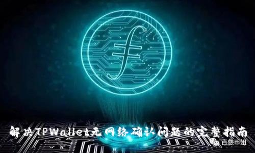 解决TPWallet无网络确认问题的完整指南