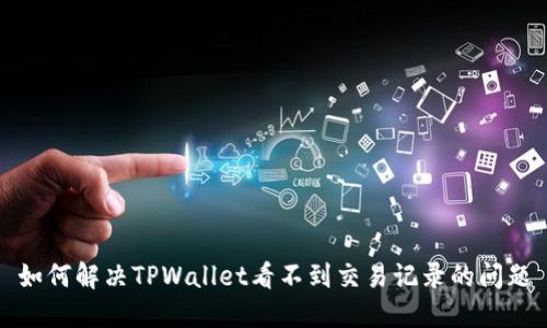 如何解决TPWallet看不到交易记录的问题