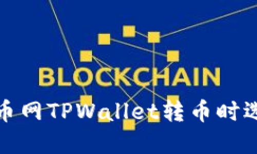 如何解决火币网TPWallet转币时选错链的问题