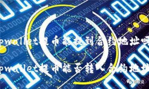 tpwallet提币能提到合约地址吗

tpwallet提币能否转入合约地址？