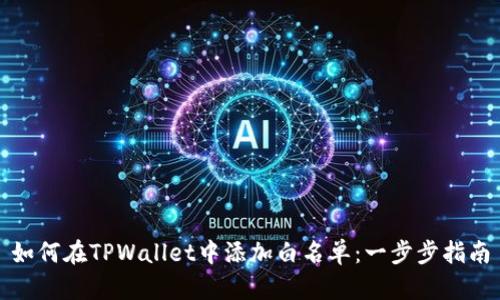 如何在TPWallet中添加白名单：一步步指南