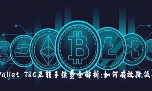 TP Wallet TRC互转手续费全解析：如何有效降低成本？