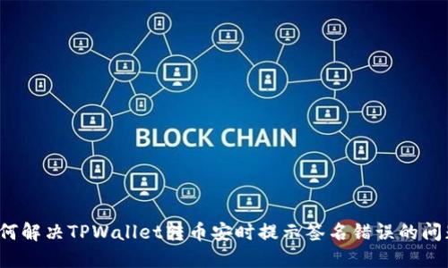 如何解决TPWallet转币安时提示签名错误的问题？