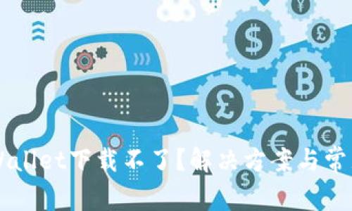 为什么TPWallet下载不了？解决方案与常见问题解析