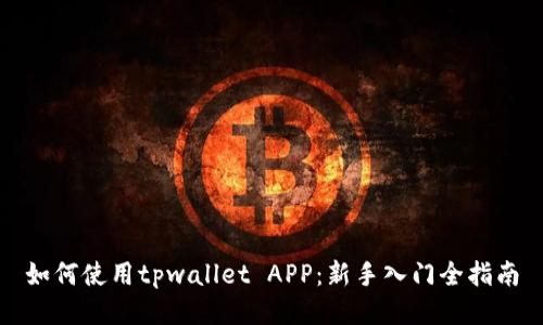 如何使用tpwallet APP：新手入门全指南
