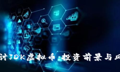 深入探讨JDK虚拟币：投资前景与风险分析
