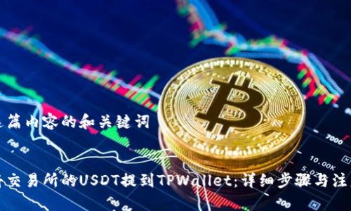 撰写这篇内容的和关键词


如何将交易所的USDT提到TPWallet：详细步骤与注意事项