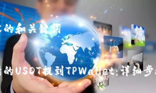 撰写这篇内容的和关键词


如何将交易所的USDT提到TPWallet：详细步骤与注意事项