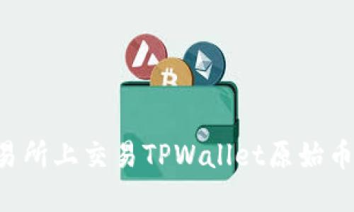 如何在交易所上交易TPWallet原始币：全面指南